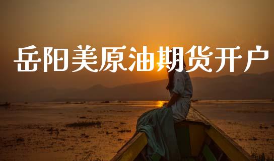 岳阳美原油期货开户_https://m.jnlaobingbanjia.com_股市新闻_第1张