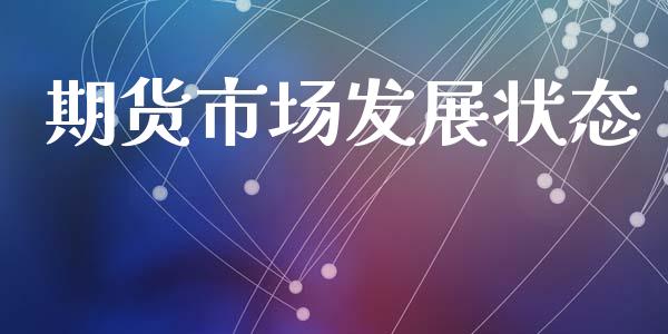 期货市场发展状态_https://m.jnlaobingbanjia.com_股市新闻_第1张