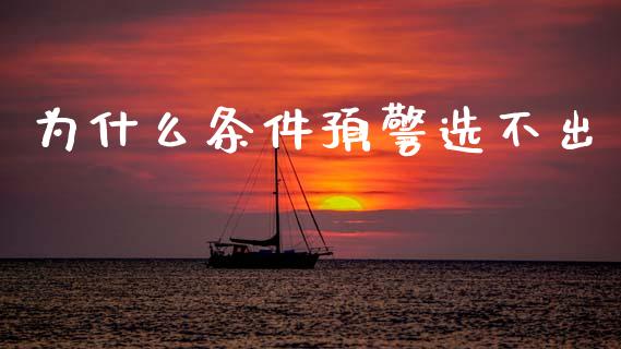 为什么条件预警选不出_https://m.jnlaobingbanjia.com_全球市场_第1张