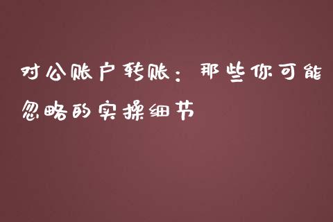 对公账户转账：那些你可能忽略的实操细节_https://m.jnlaobingbanjia.com_理财规划_第1张