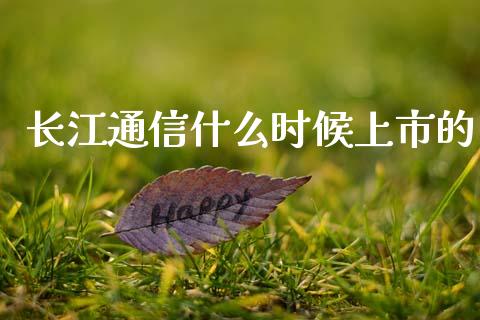 长江通信什么时候上市的_https://m.jnlaobingbanjia.com_金融监管_第1张