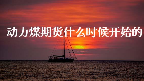 动力煤期货什么时候开始的_https://m.jnlaobingbanjia.com_全球市场_第1张