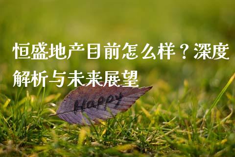 恒盛地产目前怎么样？深度解析与未来展望_https://m.jnlaobingbanjia.com_基金市场_第1张