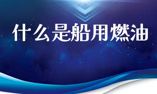 什么是船用燃油_https://m.jnlaobingbanjia.com_区块链_第1张