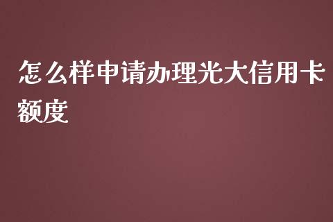 怎么样申请办理光大信用卡额度_https://m.jnlaobingbanjia.com_基金市场_第1张
