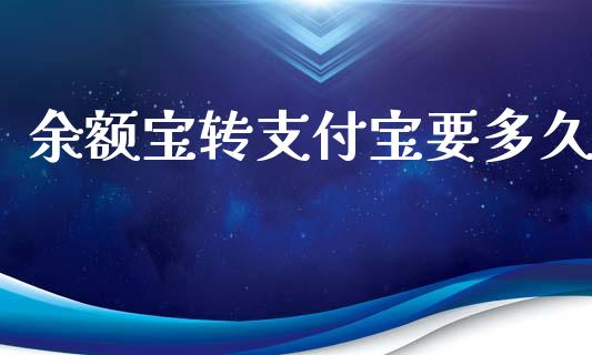 余额宝转支付宝要多久_https://m.jnlaobingbanjia.com_全球市场_第1张