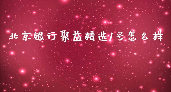 北京银行聚益精选1号怎么样_https://m.jnlaobingbanjia.com_区块链_第1张