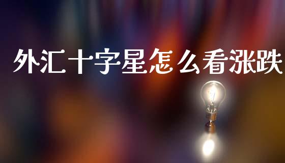 外汇十字星怎么看涨跌_https://m.jnlaobingbanjia.com_金融监管_第1张