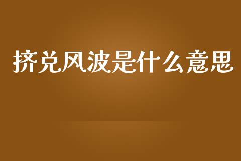 挤兑风波是什么意思_https://m.jnlaobingbanjia.com_基金市场_第1张