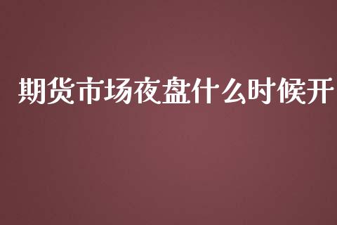 期货市场夜盘什么时候开_https://m.jnlaobingbanjia.com_区块链_第1张