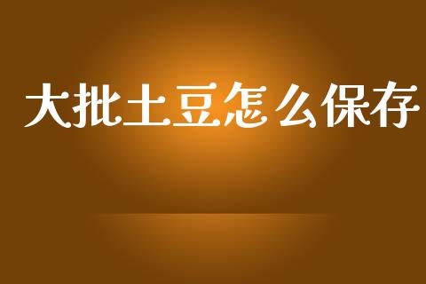 大批土豆怎么保存_https://m.jnlaobingbanjia.com_区块链_第1张