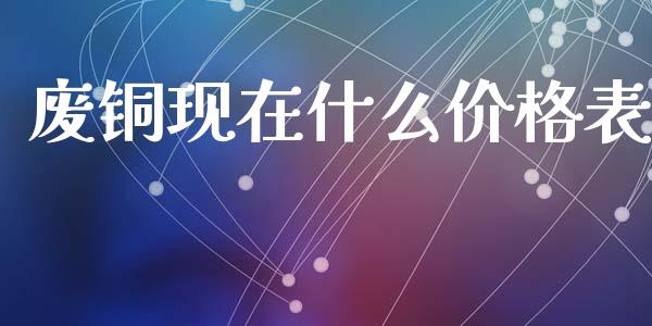 废铜现在什么价格表_https://m.jnlaobingbanjia.com_基金市场_第1张