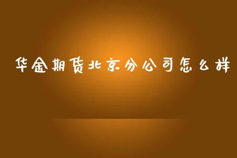 华金期货北京分公司怎么样_https://m.jnlaobingbanjia.com_区块链_第1张