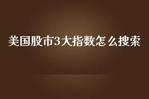 美国股市3大指数怎么搜索_https://m.jnlaobingbanjia.com_区块链_第1张
