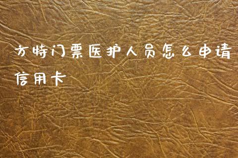 方特门票医护人员怎么申请信用卡_https://m.jnlaobingbanjia.com_金融监管_第1张