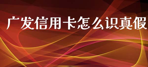 广发信用卡怎么识真假_https://m.jnlaobingbanjia.com_金融监管_第1张