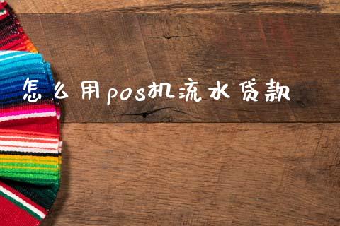 怎么用pos机流水贷款_https://m.jnlaobingbanjia.com_基金市场_第1张