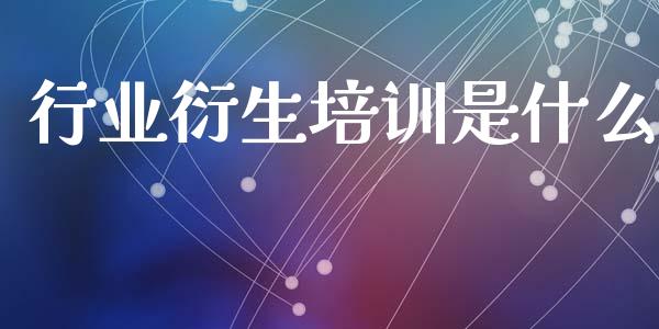 行业衍生培训是什么_https://m.jnlaobingbanjia.com_股市新闻_第1张