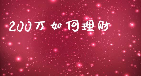 200万如何理财_https://m.jnlaobingbanjia.com_股市新闻_第1张