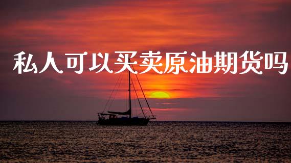 私人可以买卖原油期货吗_https://m.jnlaobingbanjia.com_全球市场_第1张