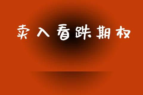 卖入看跌期权_https://m.jnlaobingbanjia.com_基金市场_第1张
