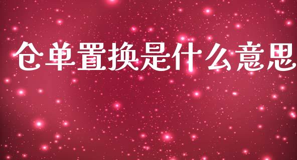 仓单置换是什么意思_https://m.jnlaobingbanjia.com_基金市场_第1张
