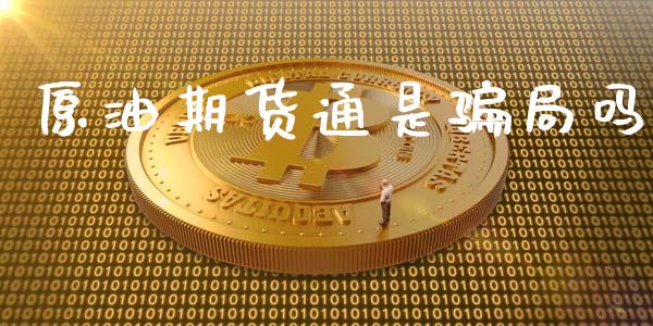 原油期货通是骗局吗_https://m.jnlaobingbanjia.com_股市新闻_第1张