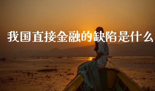 我国直接金融的缺陷是什么_https://m.jnlaobingbanjia.com_全球市场_第1张