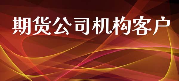 期货公司机构客户_https://m.jnlaobingbanjia.com_全球市场_第1张