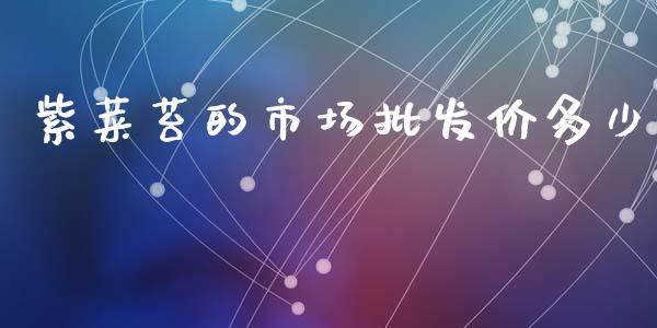 紫菜苔的市场批发价多少_https://m.jnlaobingbanjia.com_区块链_第1张