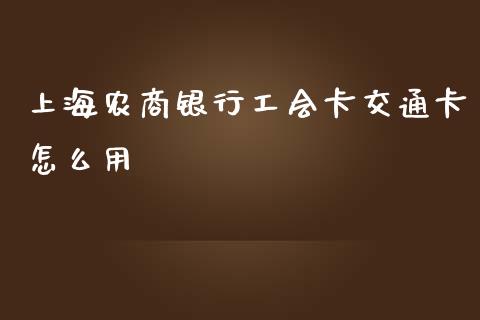 上海农商银行工会卡交通卡怎么用_https://m.jnlaobingbanjia.com_全球市场_第1张