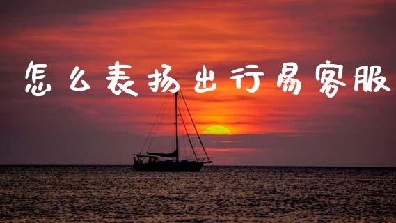 怎么表扬出行易客服_https://m.jnlaobingbanjia.com_金融监管_第1张