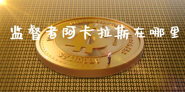 监督者阿卡拉斯在哪里_https://m.jnlaobingbanjia.com_股市新闻_第1张