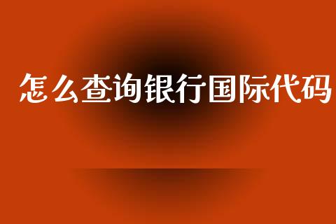 怎么查询银行国际代码_https://m.jnlaobingbanjia.com_基金市场_第1张