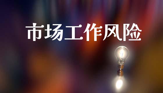 市场工作风险_https://m.jnlaobingbanjia.com_股市新闻_第1张