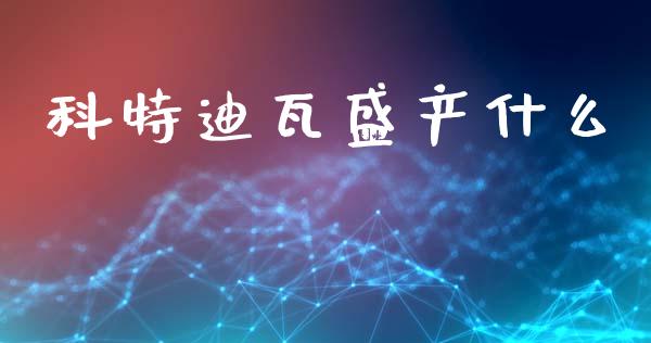 科特迪瓦盛产什么_https://m.jnlaobingbanjia.com_理财规划_第1张