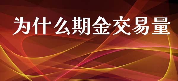 为什么期金交易量_https://m.jnlaobingbanjia.com_基金市场_第1张