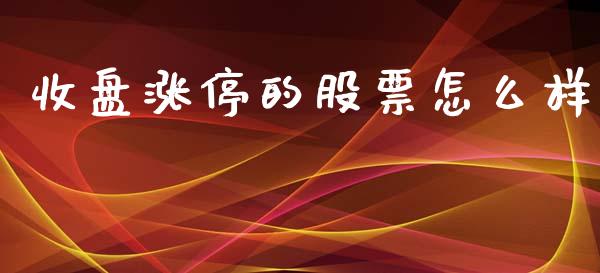 收盘涨停的股票怎么样_https://m.jnlaobingbanjia.com_理财规划_第1张