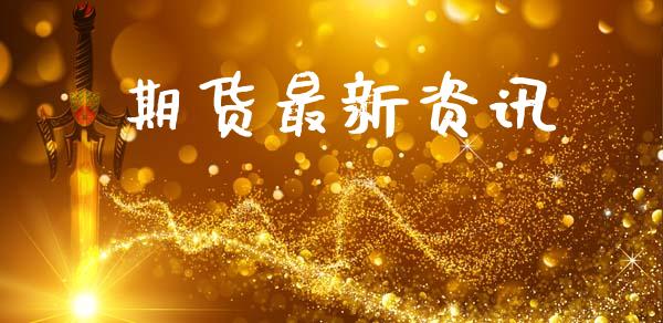 期货最新资讯_https://m.jnlaobingbanjia.com_区块链_第1张