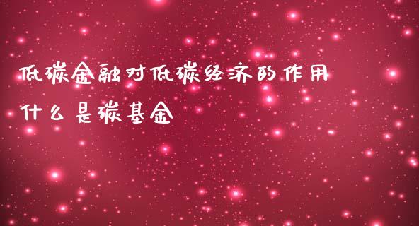 低碳金融对低碳经济的作用什么是碳基金_https://m.jnlaobingbanjia.com_区块链_第1张