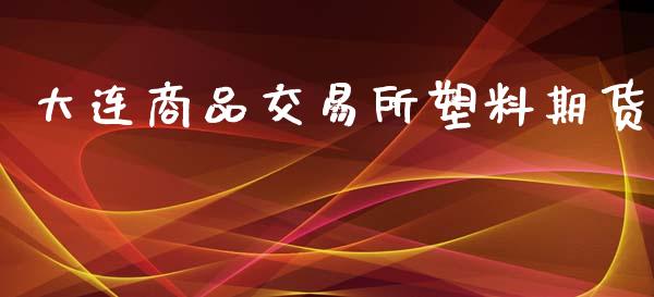 大连商品交易所塑料期货_https://m.jnlaobingbanjia.com_理财规划_第1张