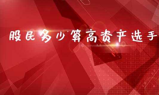 股民多少算高资产选手_https://m.jnlaobingbanjia.com_股市新闻_第1张