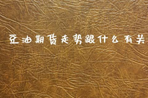 豆油期货走势跟什么有关_https://m.jnlaobingbanjia.com_金融监管_第1张