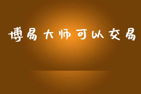 博易大师可以交易_https://m.jnlaobingbanjia.com_全球市场_第1张