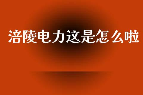 涪陵电力这是怎么啦_https://m.jnlaobingbanjia.com_金融监管_第1张