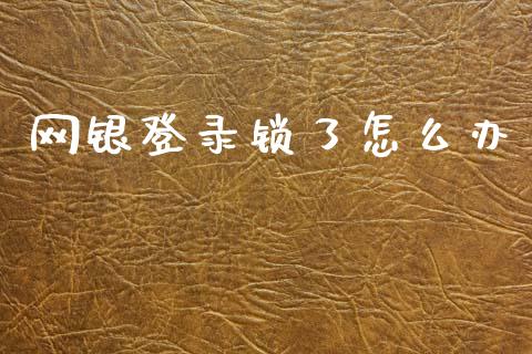 网银登录锁了怎么办_https://m.jnlaobingbanjia.com_基金市场_第1张