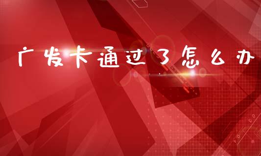 广发卡通过了怎么办_https://m.jnlaobingbanjia.com_股市新闻_第1张