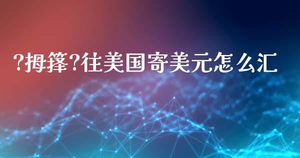 ?拇箨?往美国寄美元怎么汇_https://m.jnlaobingbanjia.com_股市新闻_第1张