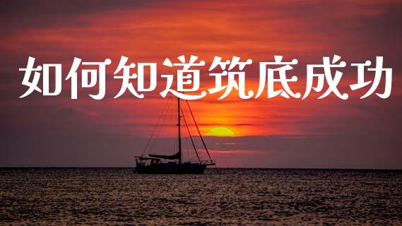 如何知道筑底成功_https://m.jnlaobingbanjia.com_金融监管_第1张