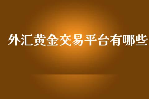 外汇黄金交易平台有哪些_https://m.jnlaobingbanjia.com_基金市场_第1张